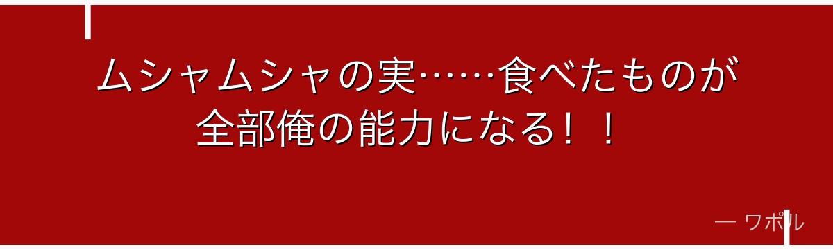 ムシャムシャの実……食べたものが全部俺の能力になる!!