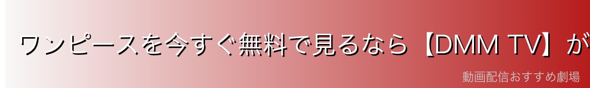 ワンピースを今すぐ無料で見るなら【DMM TV】がイチオシ!