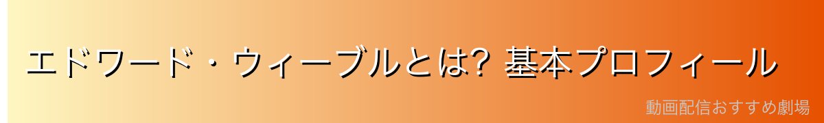 エドワード・ウィーブルとは?基本プロフィール