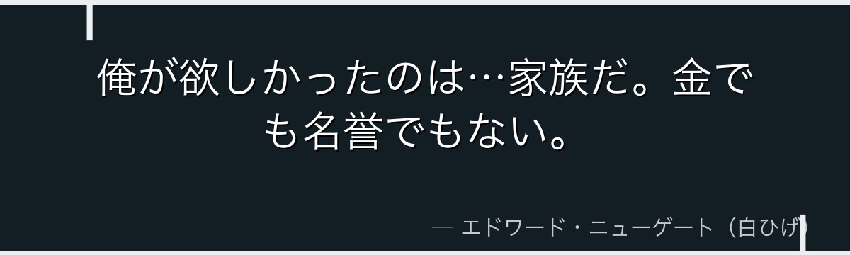 俺が欲しかったのは…家族だ。金でも名誉でもない。