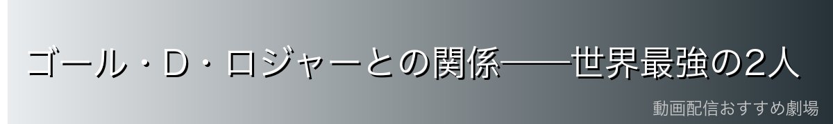 ゴール・D・ロジャーとの関係——世界最強の2人