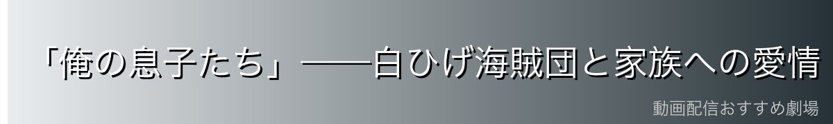 「俺の息子たち」——白ひげ海賊団と家族への愛情