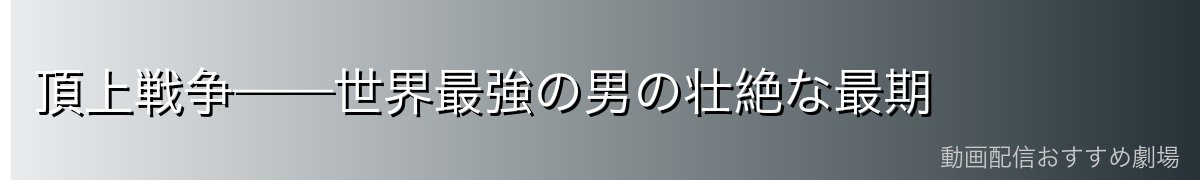 頂上戦争——世界最強の男の壮絶な最期