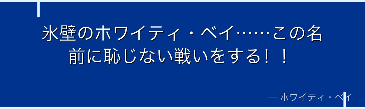 氷壁のホワイティ・ベイ……この名前に恥じない戦いをする!!