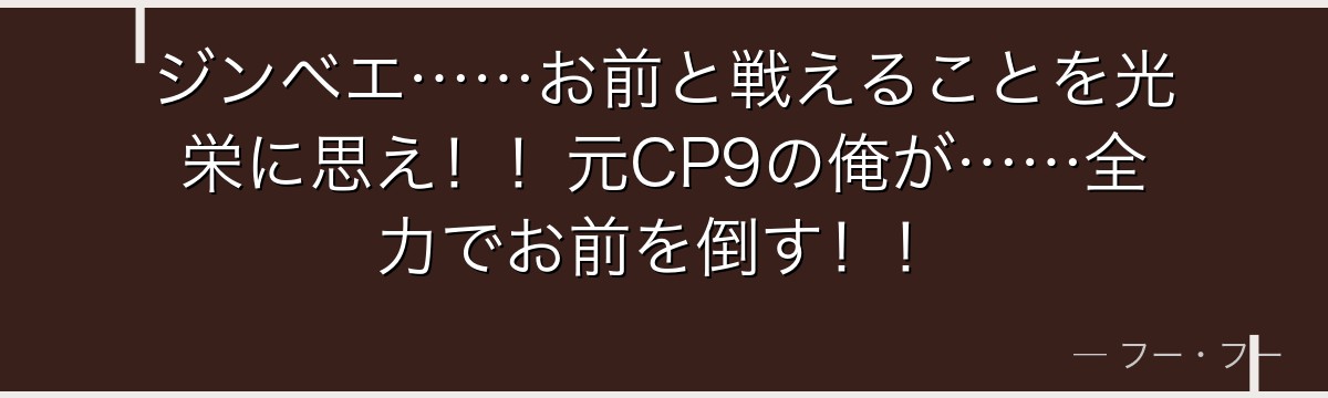 ジンベエ……お前と戦えることを光栄に思え!!元CP9の俺が……全力でお前を倒す!!