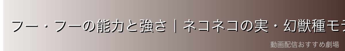 フー・フーの能力と強さ|ネコネコの実・幻獣種モデル:剣歯虎