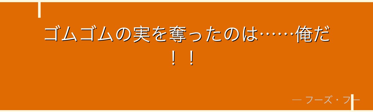 ゴムゴムの実を奪ったのは……俺だ!!