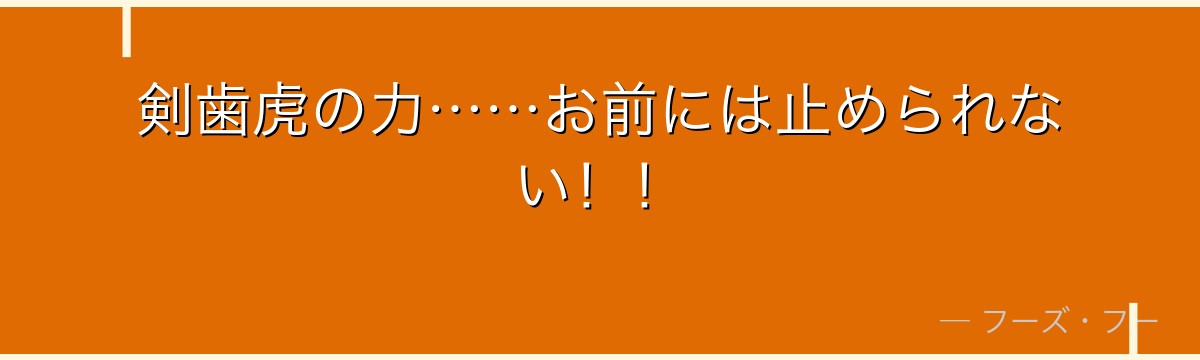 剣歯虎の力……お前には止められない!!