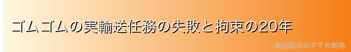 ゴムゴムの実輸送任務の失敗と拘束の20年