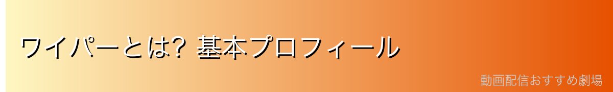 ワイパーとは？基本プロフィール
