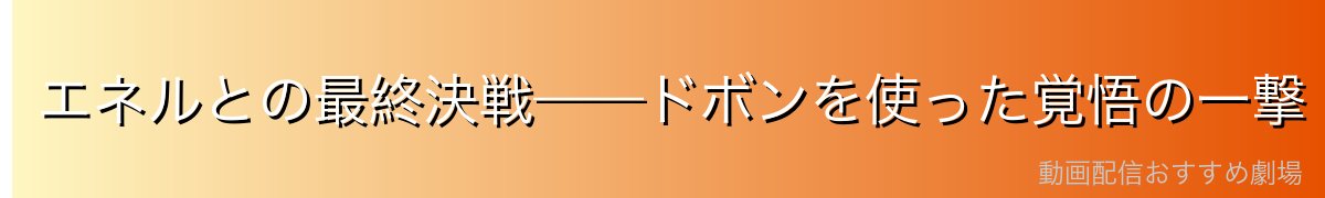 エネルとの最終決戦——ドボンを使った覚悟の一撃