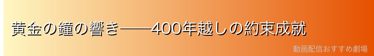 黄金の鐘の響き——400年越しの約束成就