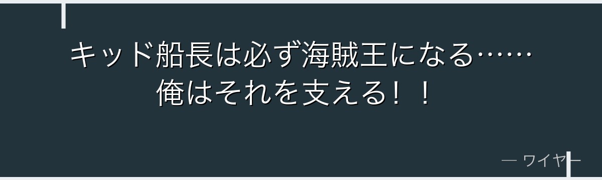 キッド船長は必ず海賊王になる……俺はそれを支える!!