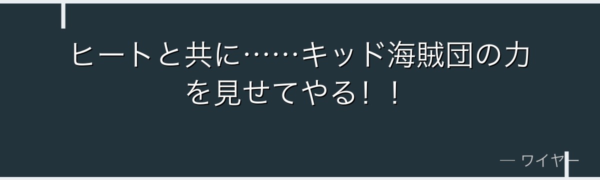 ヒートと共に……キッド海賊団の力を見せてやる!!