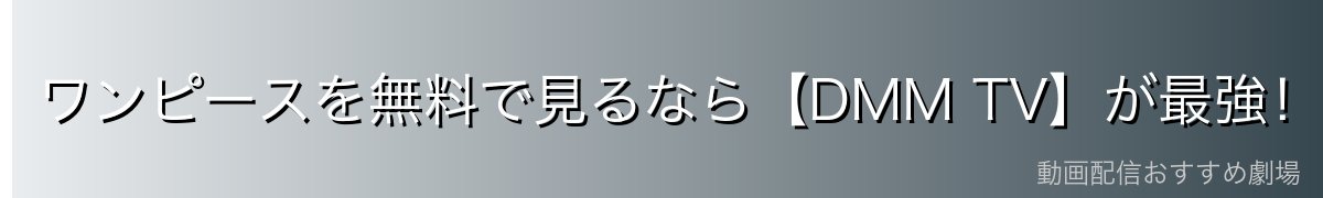 ワンピースを無料で見るなら【DMM TV】が最強!