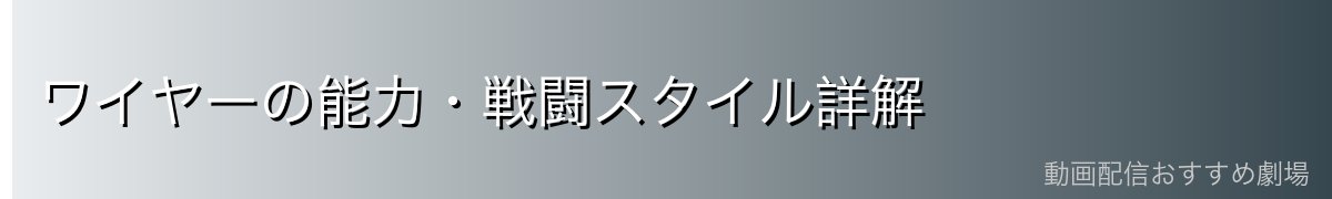 ワイヤーの能力・戦闘スタイル詳解