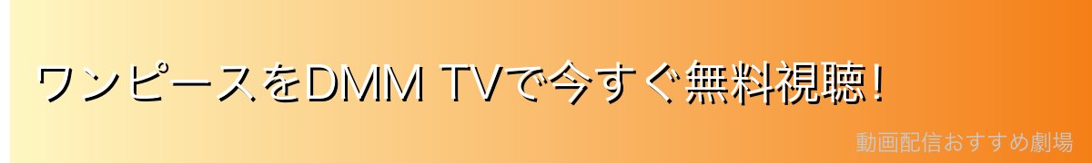 ワンピースをDMM TVで今すぐ無料視聴！