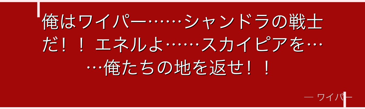 俺はワイパー……シャンドラの戦士だ!!エネルよ……スカイピアを……俺たちの地を返せ!!