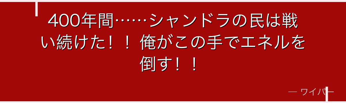 400年間……シャンドラの民は戦い続けた!!俺がこの手でエネルを倒す!!