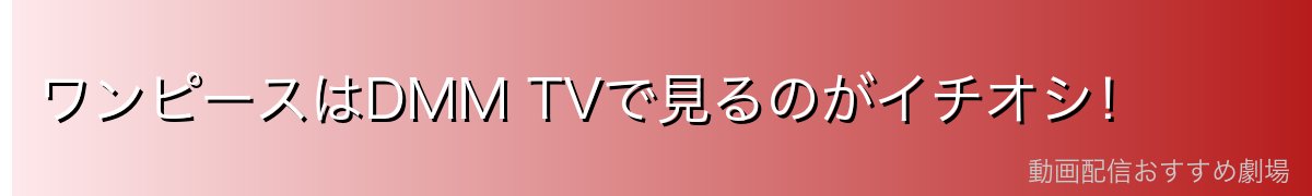 ワンピースはDMM TVで見るのがイチオシ!