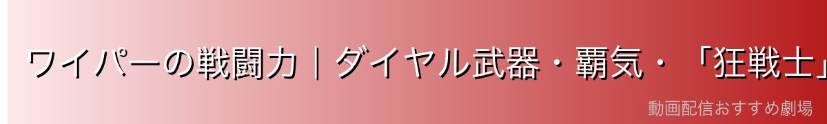 ワイパーの戦闘力|ダイヤル武器・覇気・「狂戦士」の強さの秘密