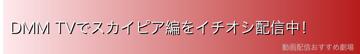 DMM TVでスカイピア編をイチオシ配信中!