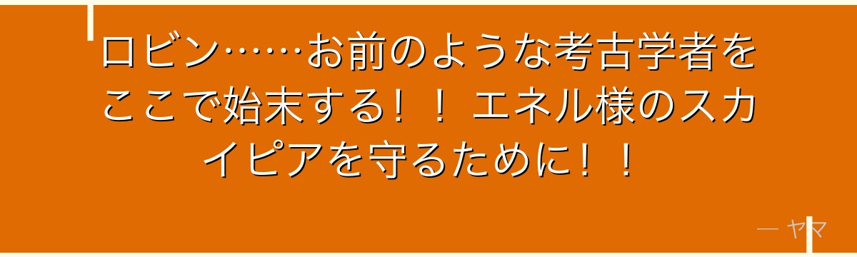 ロビン……お前のような考古学者をここで始末する！！エネル様のスカイピアを守るために！！