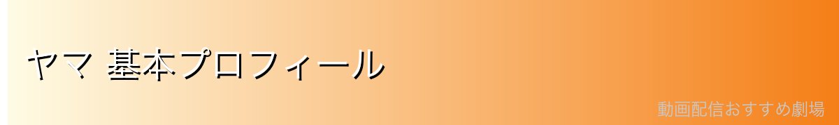 ヤマ 基本プロフィール