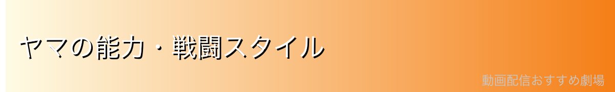 ヤマの能力・戦闘スタイル