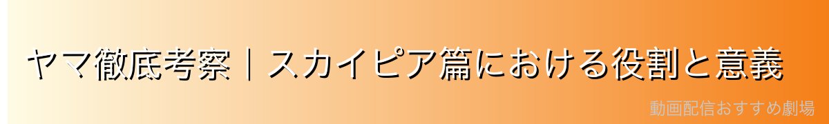 ヤマ徹底考察｜スカイピア篇における役割と意義