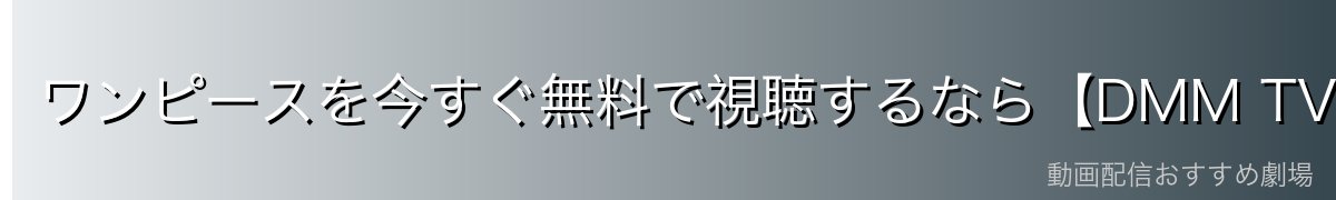 ワンピースを今すぐ無料で視聴するなら【DMM TV】がイチオシ!