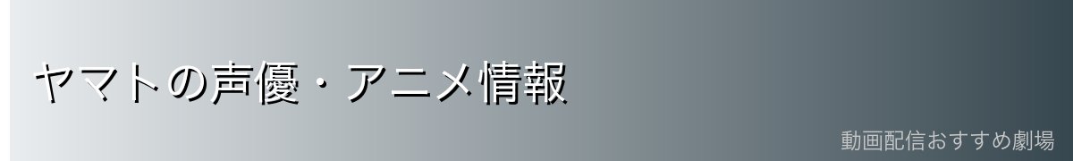 ヤマトの声優・アニメ情報