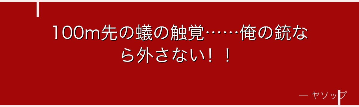 100m先の蟻の触覚……俺の銃なら外さない!!