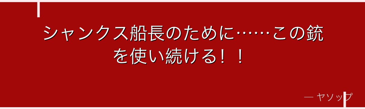 シャンクス船長のために……この銃を使い続ける!!