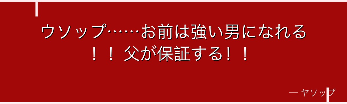 ウソップ……お前は強い男になれる!!父が保証する!!