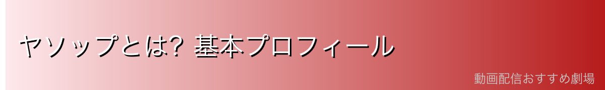 ヤソップとは?基本プロフィール