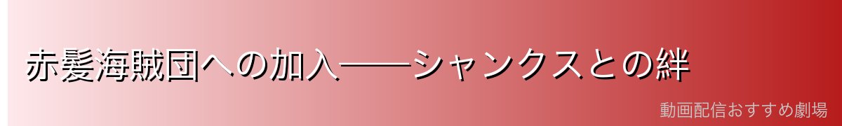 赤髪海賊団への加入——シャンクスとの絆