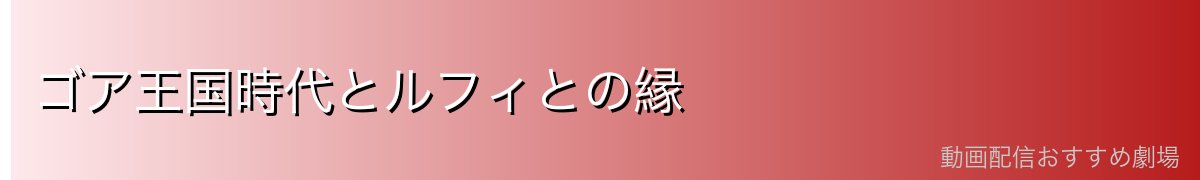 ゴア王国時代とルフィとの縁