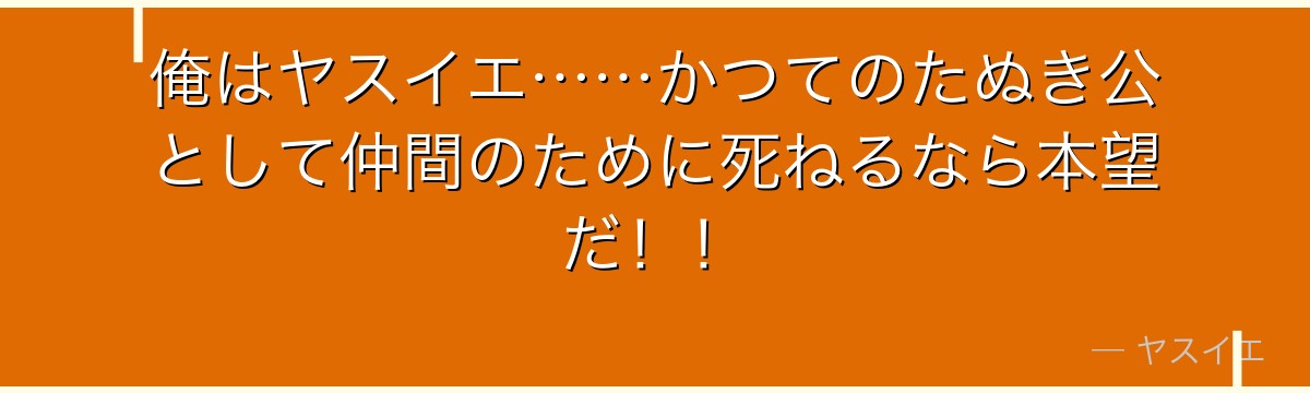 俺はヤスイエ……かつてのたぬき公として仲間のために死ねるなら本望だ！！