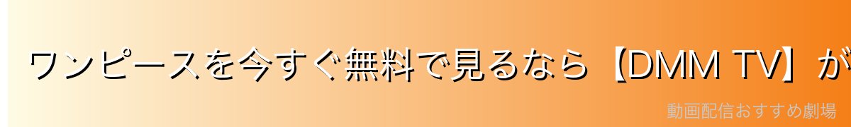 ワンピースを今すぐ無料で見るなら【DMM TV】が最強！