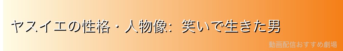 ヤスイエの性格・人物像：笑いで生きた男
