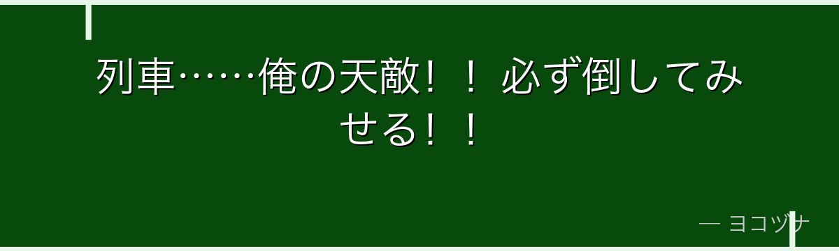 列車……俺の天敵！！必ず倒してみせる！！