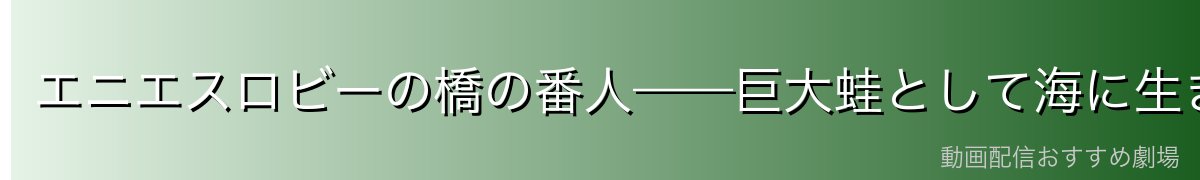 エニエスロビーの橋の番人——巨大蛙として海に生きる