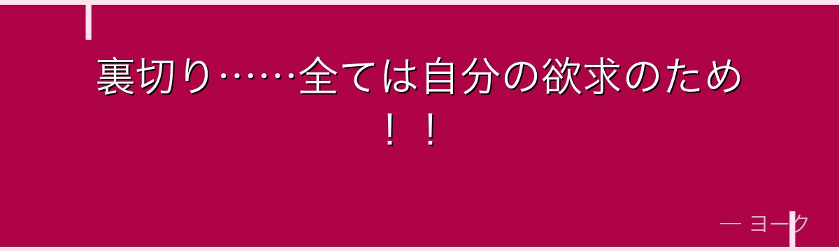 裏切り……全ては自分の欲求のため!!