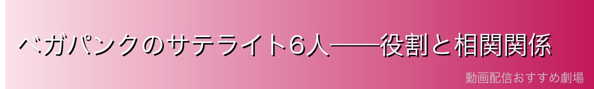 ベガパンクのサテライト6人——役割と相関関係