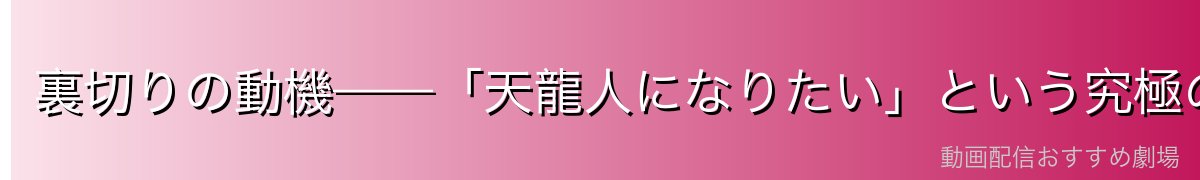 裏切りの動機——「天龍人になりたい」という究極の夢