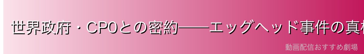 世界政府・CP0との密約——エッグヘッド事件の真相