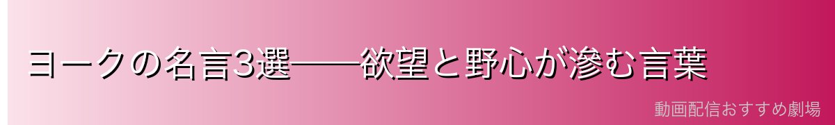 ヨークの名言3選——欲望と野心が滲む言葉