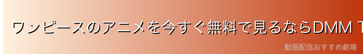 ワンピースのアニメを今すぐ無料で見るならDMM TVがイチオシ!
