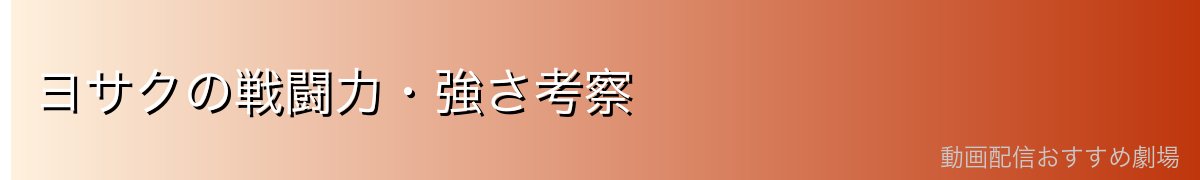 ヨサクの戦闘力・強さ考察